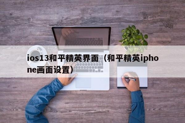 ios13和平精英界面（和平精英iphone画面设置）