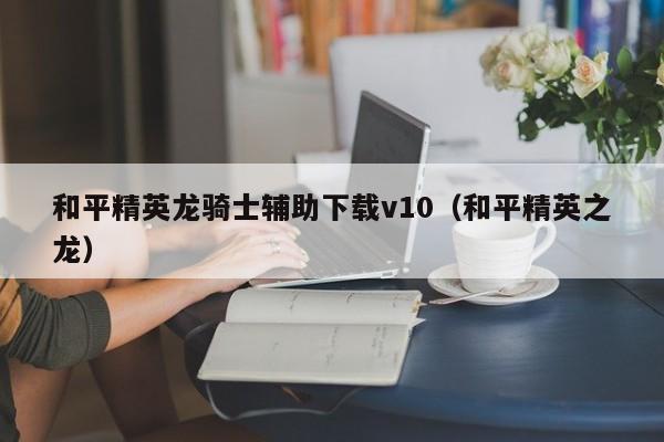 和平精英龙骑士辅助下载v10（和平精英之龙）