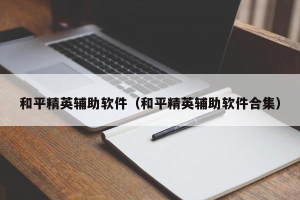 和平精英辅助软件（和平精英辅助软件合集）